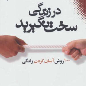 در زندگی سخت نگیرید (100 روش آسان کردن زندگی)
