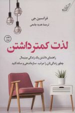 لذت کمتر داشتن (راهنمای داشتن یک زندگی مینیمال چطور زندگی تان را مرتب، سازماندهی و ساده کنید)