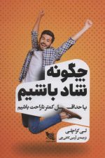 چگونه شاد باشیم یا حداقل کمتر ناراحت باشیم
