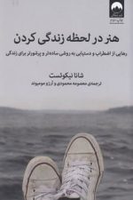 هنر در لحظه زندگی کردن ( رهایی از اضطراب و دستیابی به روش ساده تر و پر شور برای زندگی )